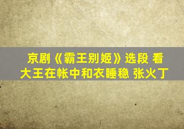 京剧《霸王别姬》选段 看大王在帐中和衣睡稳 张火丁